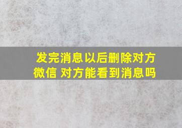 发完消息以后删除对方微信 对方能看到消息吗